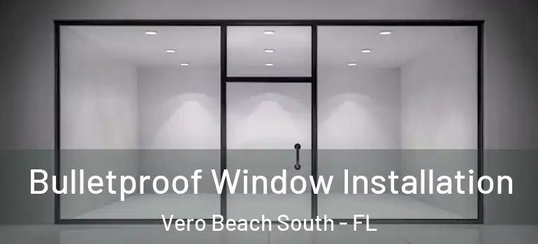 Bulletproof Window Installation Vero Beach South - FL