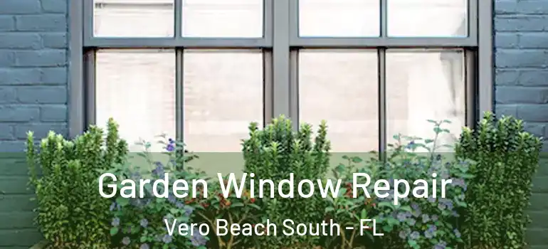 Garden Window Repair Vero Beach South - FL