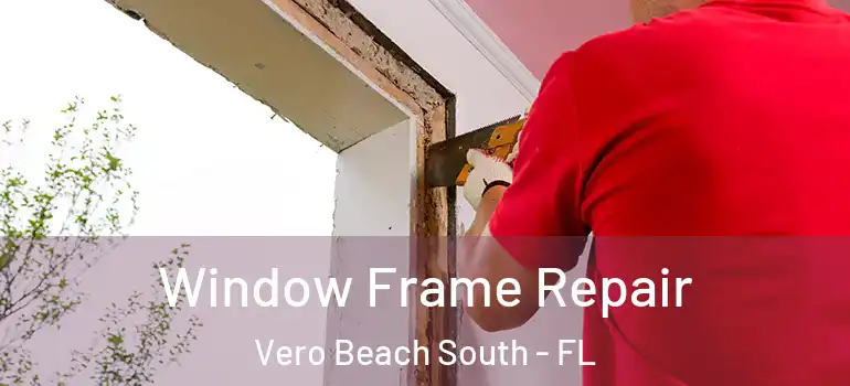 Window Frame Repair Vero Beach South - FL